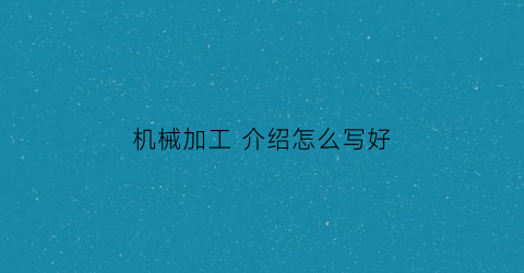 机械加工 介绍怎么写好